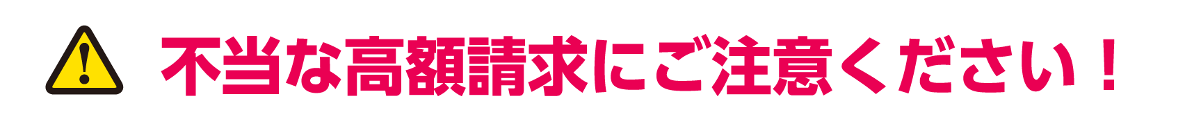 不当な高額請求にご注意ください！